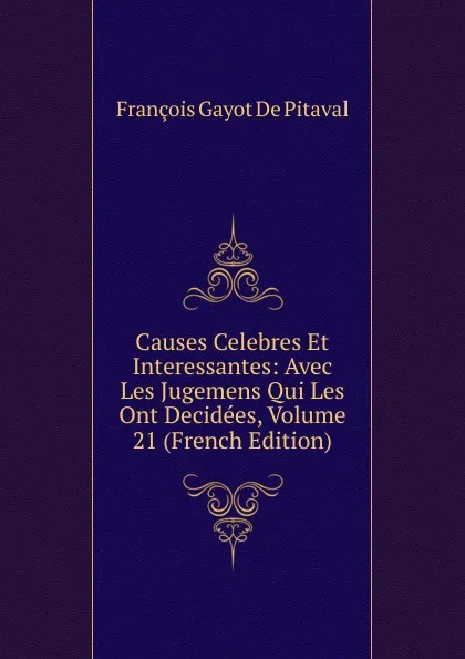 Обложка книги Causes Celebres Et Interessantes: Avec Les Jugemens Qui Les Ont Decidees, Volume 21 (French Edition), François Gayot de Pitaval