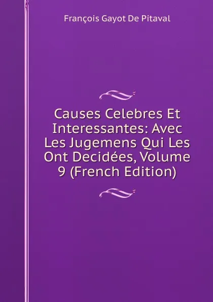 Обложка книги Causes Celebres Et Interessantes: Avec Les Jugemens Qui Les Ont Decidees, Volume 9 (French Edition), François Gayot de Pitaval