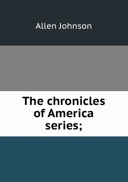 Обложка книги The chronicles of America series;, Johnson Allen