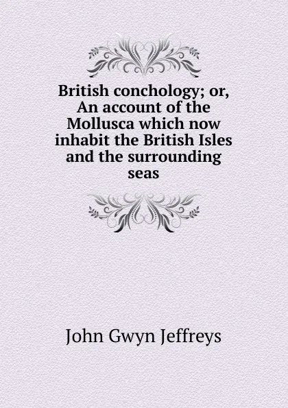 Обложка книги British conchology; or, An account of the Mollusca which now inhabit the British Isles and the surrounding seas, John Gwyn Jeffreys