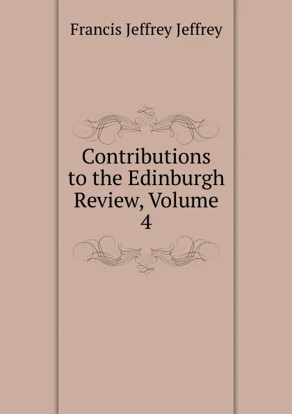 Обложка книги Contributions to the Edinburgh Review, Volume 4, Francis Jeffrey