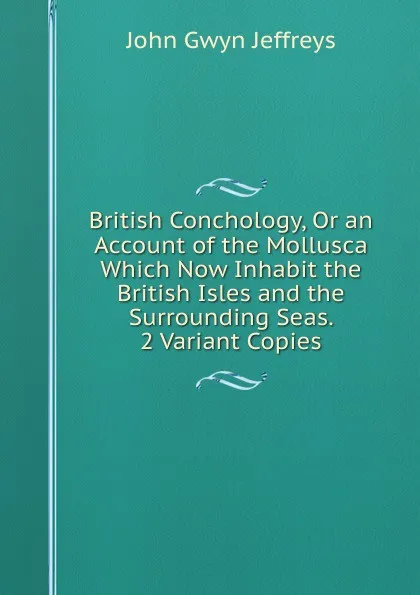 Обложка книги British Conchology, Or an Account of the Mollusca Which Now Inhabit the British Isles and the Surrounding Seas. 2 Variant Copies., John Gwyn Jeffreys