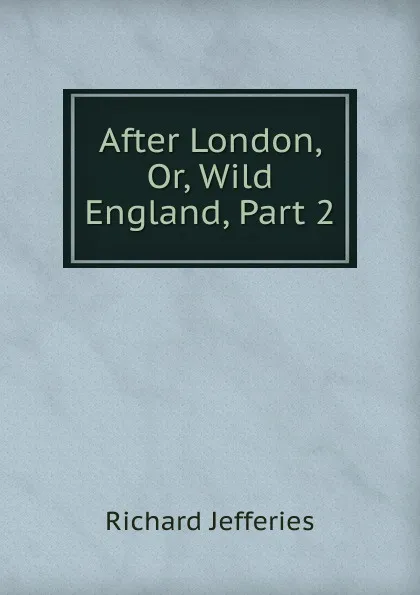 Обложка книги After London, Or, Wild England, Part 2, Richard Jefferies