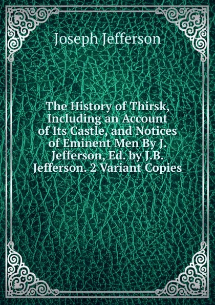 Обложка книги The History of Thirsk, Including an Account of Its Castle, and Notices of Eminent Men By J. Jefferson, Ed. by J.B. Jefferson. 2 Variant Copies., Joseph Jefferson