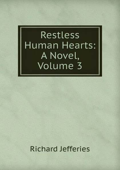 Обложка книги Restless Human Hearts: A Novel, Volume 3, Richard Jefferies