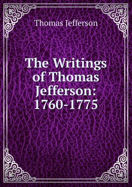 Обложка книги The Writings of Thomas Jefferson: 1760-1775, Thomas Jefferson