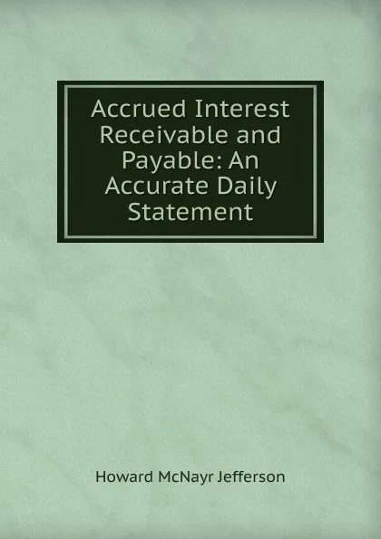 Обложка книги Accrued Interest Receivable and Payable: An Accurate Daily Statement, Howard McNayr Jefferson