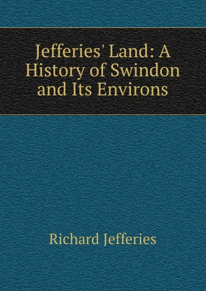 Обложка книги Jefferies. Land: A History of Swindon and Its Environs, Richard Jefferies