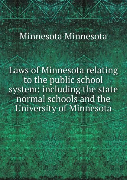 Обложка книги Laws of Minnesota relating to the public school system: including the state normal schools and the University of Minnesota, Minnesota Minnesota