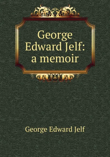 Обложка книги George Edward Jelf: a memoir, George Edward Jelf