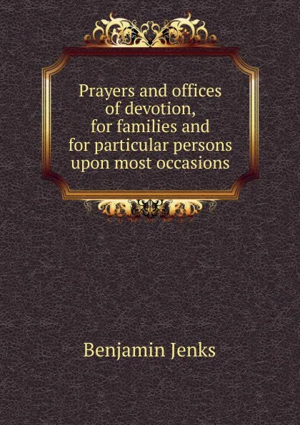 Обложка книги Prayers and offices of devotion, for families and for particular persons upon most occasions, Benjamin Jenks