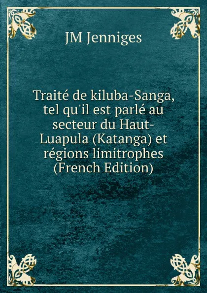 Обложка книги Traite de kiluba-Sanga, tel qu.il est parle au secteur du Haut-Luapula (Katanga) et regions limitrophes (French Edition), JM Jenniges