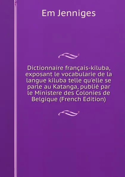 Обложка книги Dictionnaire francais-kiluba, exposant le vocabularie de la langue kiluba telle qu.elle se parle au Katanga, publie par le Ministere des Colonies de Belgique (French Edition), Em Jenniges