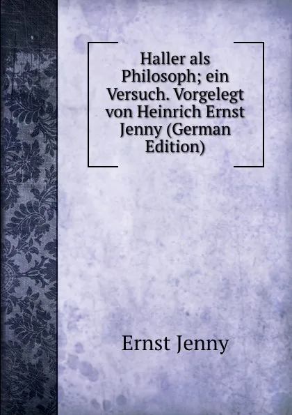 Обложка книги Haller als Philosoph; ein Versuch. Vorgelegt von Heinrich Ernst Jenny (German Edition), Ernst Jenny