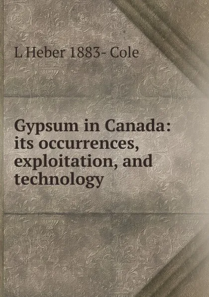 Обложка книги Gypsum in Canada: its occurrences, exploitation, and technology, L Heber 1883- Cole