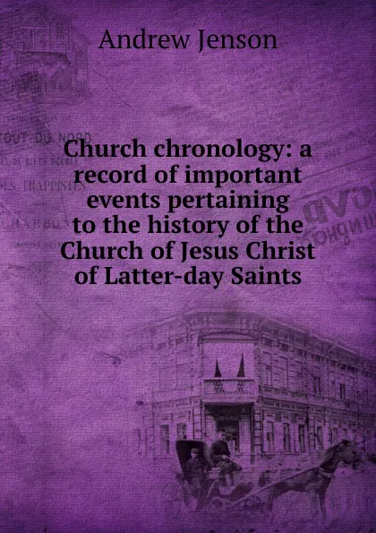 Обложка книги Church chronology: a record of important events pertaining to the history of the Church of Jesus Christ of Latter-day Saints, Andrew Jenson