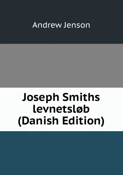 Обложка книги Joseph Smiths levnetsl.b (Danish Edition), Andrew Jenson