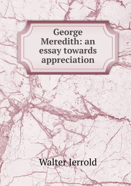 Обложка книги George Meredith: an essay towards appreciation, Jerrold Walter