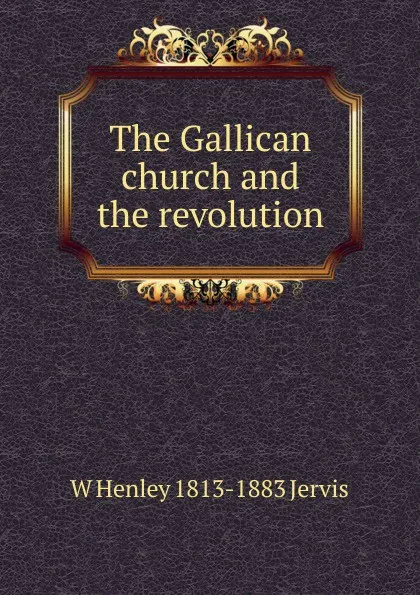 Обложка книги The Gallican church and the revolution, W Henley 1813-1883 Jervis