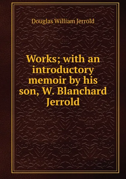 Обложка книги Works; with an introductory memoir by his son, W. Blanchard Jerrold, Jerrold Douglas William