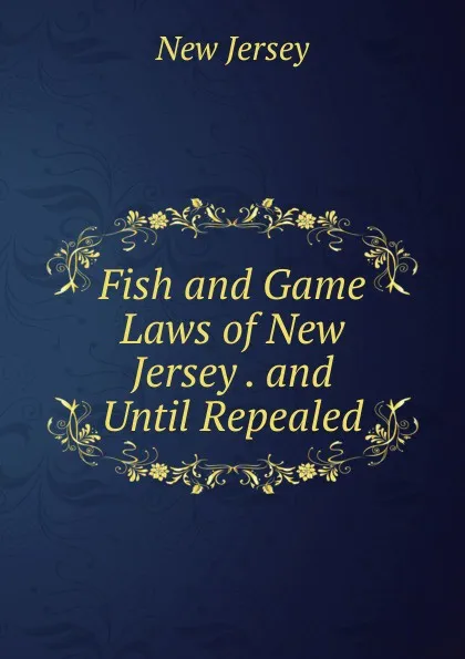 Обложка книги Fish and Game Laws of New Jersey . and Until Repealed, New Jersey