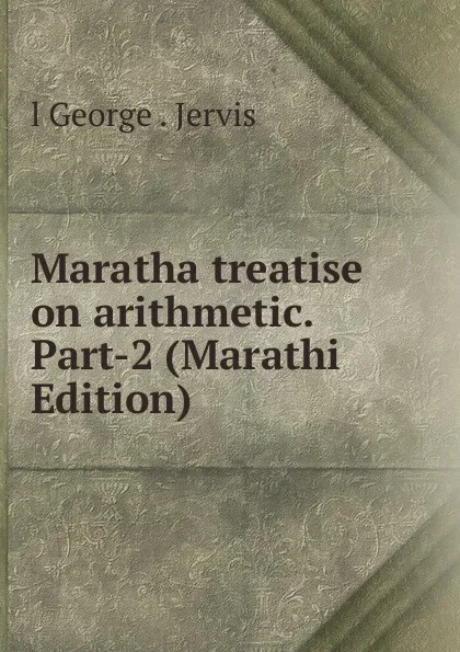 Обложка книги Maratha treatise on arithmetic. Part-2 (Marathi Edition), l George . Jervis