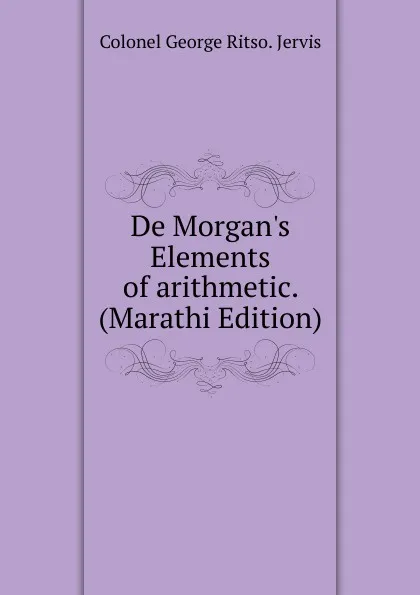 Обложка книги De Morgan.s Elements of arithmetic. (Marathi Edition), Colonel George Ritso. Jervis