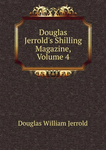 Обложка книги Douglas Jerrold.s Shilling Magazine, Volume 4, Jerrold Douglas William