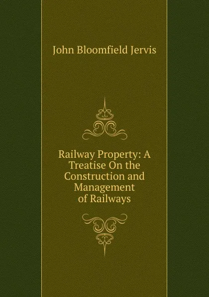 Обложка книги Railway Property: A Treatise On the Construction and Management of Railways, John Bloomfield Jervis