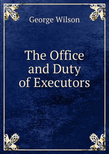 Обложка книги The Office and Duty of Executors, George Wilson