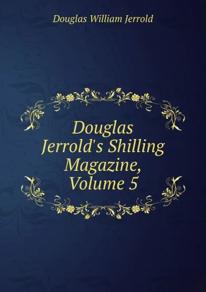 Обложка книги Douglas Jerrold.s Shilling Magazine, Volume 5, Jerrold Douglas William