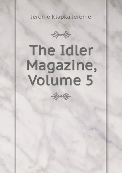 Обложка книги The Idler Magazine, Volume 5, Jerome Jerome K