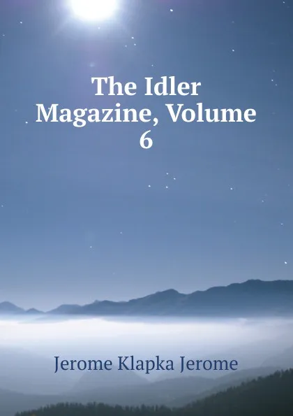 Обложка книги The Idler Magazine, Volume 6, Jerome Jerome K