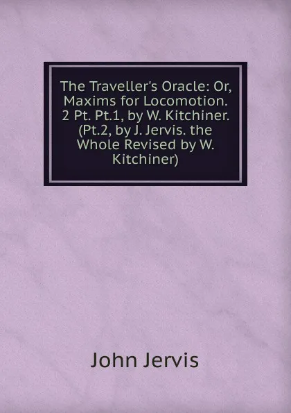 Обложка книги The Traveller.s Oracle: Or, Maxims for Locomotion. 2 Pt. Pt.1, by W. Kitchiner. (Pt.2, by J. Jervis. the Whole Revised by W. Kitchiner)., John Jervis