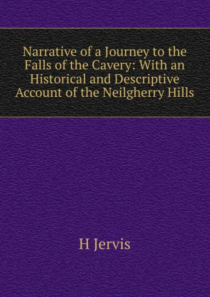 Обложка книги Narrative of a Journey to the Falls of the Cavery: With an Historical and Descriptive Account of the Neilgherry Hills, H Jervis