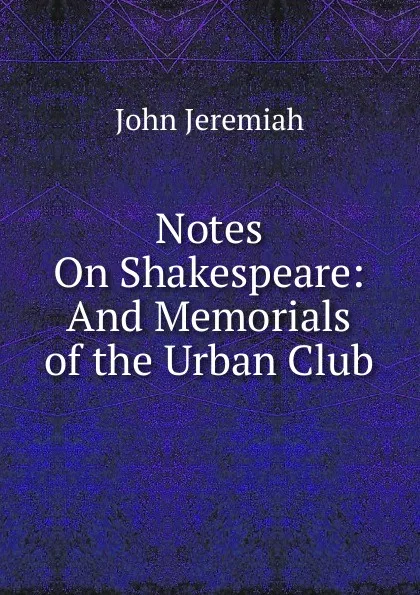 Обложка книги Notes On Shakespeare: And Memorials of the Urban Club, John Jeremiah