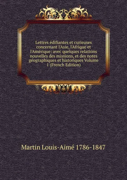 Обложка книги Lettres edifiantes et curieuses concernant l.Asie, l.Afrique et l.Amerique: avec quelques relations nouvelles des missions, et des notes geographiques et historiques Volume 1 (French Edition), Martin Louis-Aimé 1786-1847