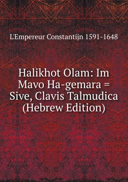 Обложка книги Halikhot Olam: Im Mavo Ha-gemara . Sive, Clavis Talmudica (Hebrew Edition), L'Empereur Constantijn 1591-1648