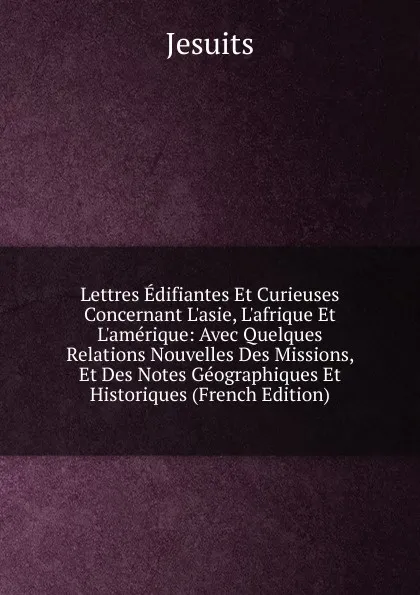 Обложка книги Lettres Edifiantes Et Curieuses Concernant L.asie, L.afrique Et L.amerique: Avec Quelques Relations Nouvelles Des Missions, Et Des Notes Geographiques Et Historiques (French Edition), Jesuits