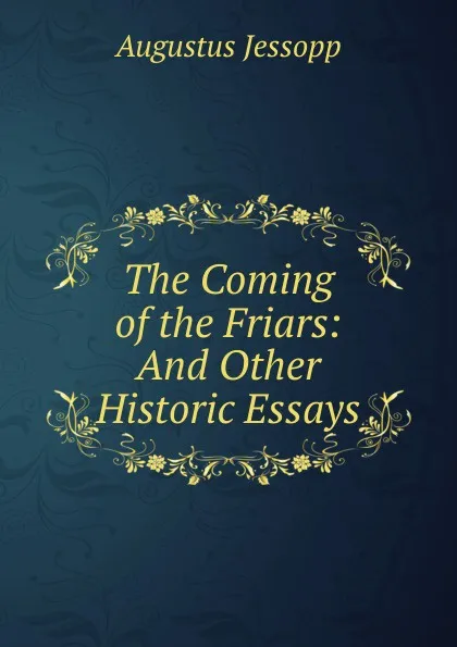 Обложка книги The Coming of the Friars: And Other Historic Essays, Jessopp Augustus