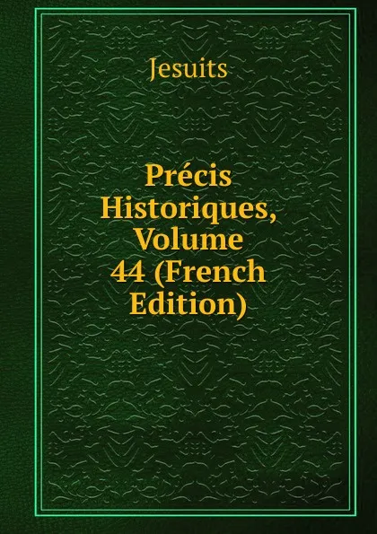 Обложка книги Precis Historiques, Volume 44 (French Edition), Jesuits