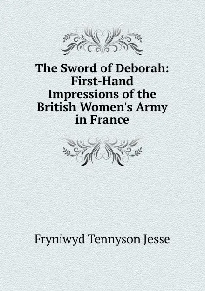 Обложка книги The Sword of Deborah: First-Hand Impressions of the British Women.s Army in France, Fryniwyd Tennyson Jesse