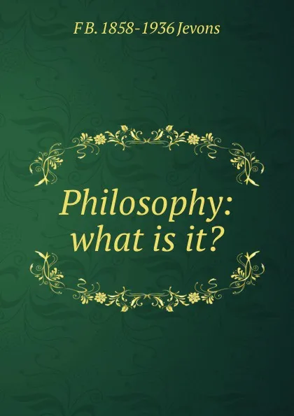 Обложка книги Philosophy: what is it., F.B. Jevons