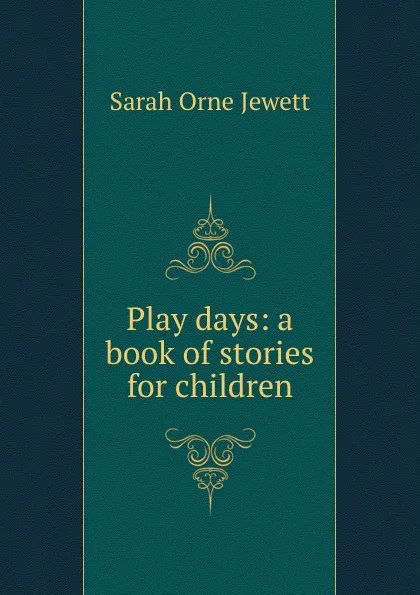 Обложка книги Play days: a book of stories for children, Jewett Sarah Orne