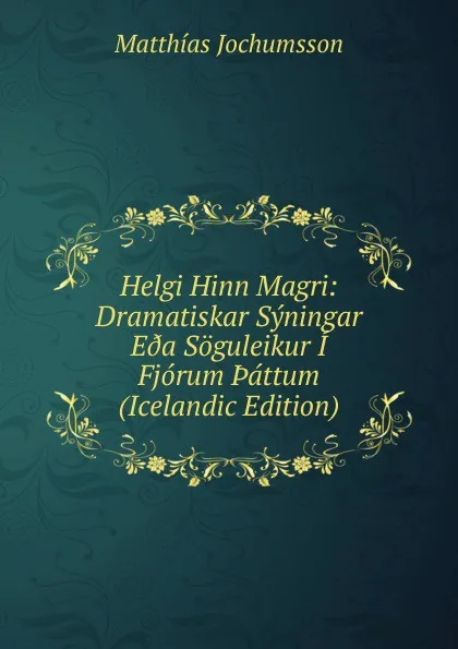 Обложка книги Helgi Hinn Magri: Dramatiskar Syningar E.a Soguleikur I Fjorum .attum (Icelandic Edition), Matthías Jochumsson