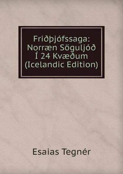 Обложка книги Fri..jofssaga: Norraen Soguljo. I 24 Kvae.um (Icelandic Edition), Esaias Tegnér