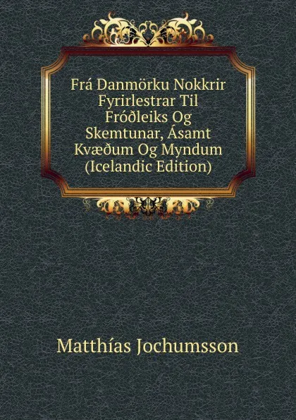 Обложка книги Fra Danmorku Nokkrir Fyrirlestrar Til Fro.leiks Og Skemtunar, Asamt Kvae.um Og Myndum (Icelandic Edition), Matthías Jochumsson