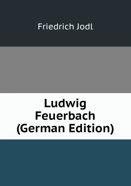 Обложка книги Ludwig Feuerbach (German Edition), Friedrich Jodl