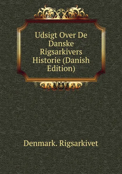 Обложка книги Udsigt Over De Danske Rigsarkivers Historie (Danish Edition), Denmark. Rigsarkivet