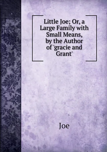 Обложка книги Little Joe; Or, a Large Family with Small Means, by the Author of .gracie and Grant.., Joe